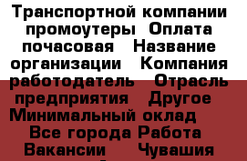 Транспортной компании промоутеры. Оплата почасовая › Название организации ­ Компания-работодатель › Отрасль предприятия ­ Другое › Минимальный оклад ­ 1 - Все города Работа » Вакансии   . Чувашия респ.,Алатырь г.